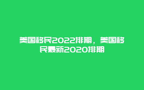 美国移民2022排期，美国移民最新2020排期