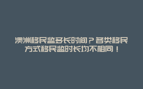 澳洲移民监多长时间？各类移民方式移民监时长均不相同！