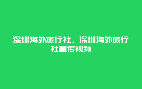 深圳海外旅行社，深圳海外旅行社宣传视频