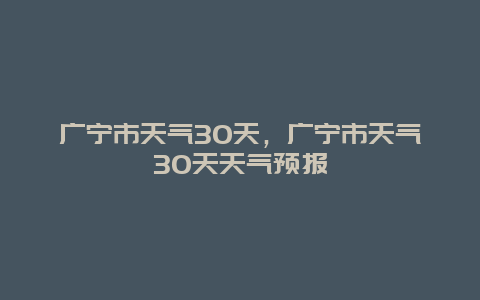 广宁市天气30天，广宁市天气30天天气预报