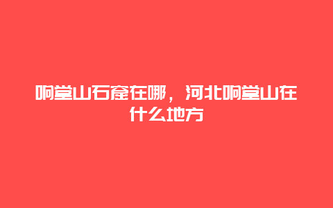 响堂山石窟在哪，河北响堂山在什么地方