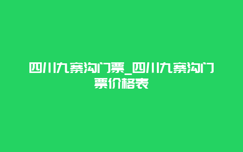 四川九寨沟门票_四川九寨沟门票价格表