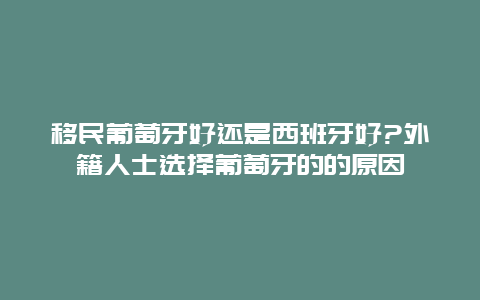 移民葡萄牙好还是西班牙好?外籍人士选择葡萄牙的的原因