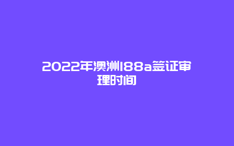 2022年澳洲188a签证审理时间