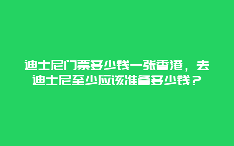 迪士尼门票多少钱一张香港，去迪士尼至少应该准备多少钱？