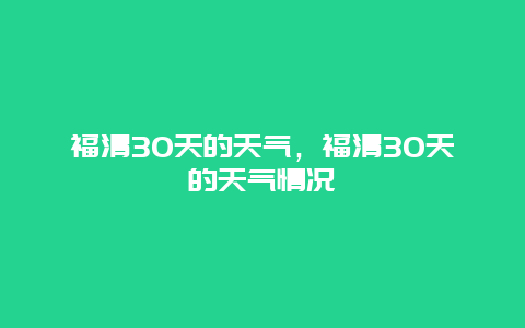 福清30天的天气，福清30天的天气情况