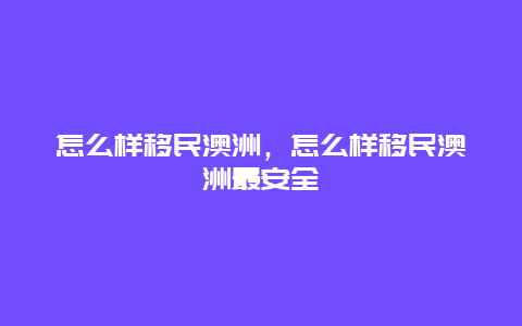 怎么样移民澳洲，怎么样移民澳洲最安全