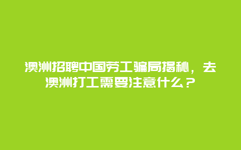 澳洲招聘中国劳工骗局揭秘，去澳洲打工需要注意什么？