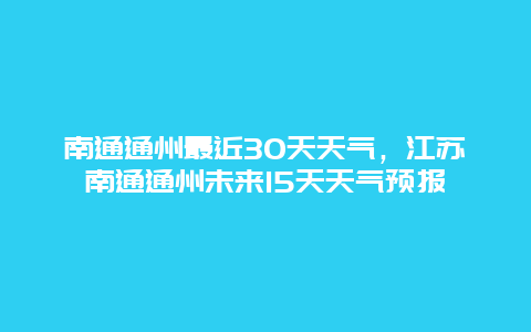 南通通州最近30天天气，江苏南通通州未来15天天气预报