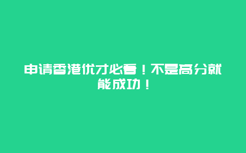 申请香港优才必看！不是高分就能成功！