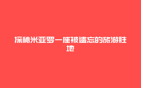 探秘米亚罗一座被遗忘的旅游胜地