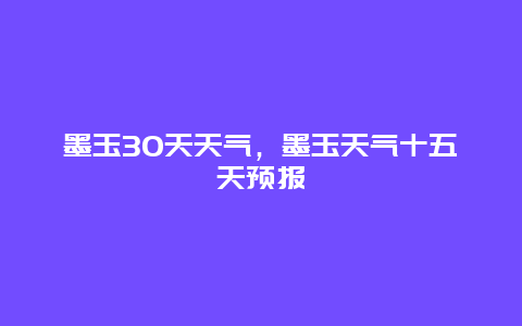 墨玉30天天氣，墨玉天氣十五天預報插圖