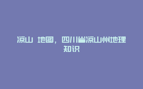 凉山 地图，四川省凉山州地理知识