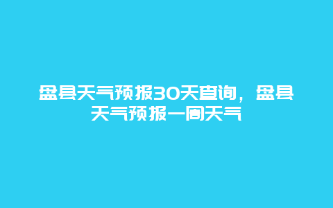 盘县天气预报30天查询，盘县天气预报一周天气