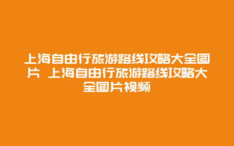 上海自由行旅游路线攻略大全图片 上海自由行旅游路线攻略大全图片视频