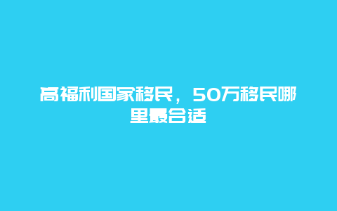 高福利国家移民，50万移民哪里最合适