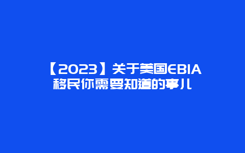 【2023】关于美国EB1A移民你需要知道的事儿