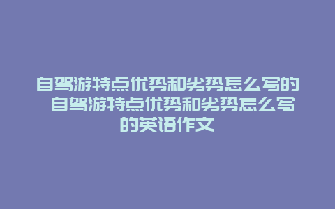 自驾游特点优势和劣势怎么写的 自驾游特点优势和劣势怎么写的英语作文