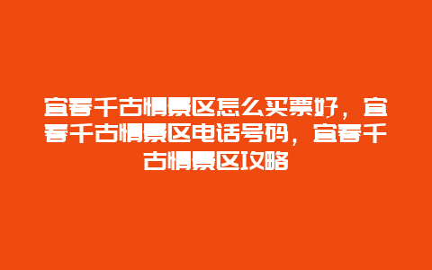 宜春千古情景区怎么买票好，宜春千古情景区电话号码，宜春千古情景区攻略