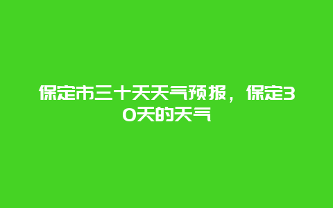 保定市三十天天气预报，保定30天的天气