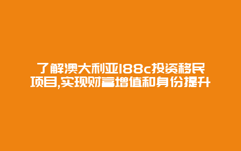 了解澳大利亚188c投资移民项目,实现财富增值和身份提升