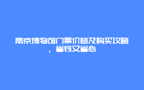 南京博物馆门票价格及购买攻略，省钱又省心