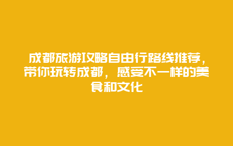 成都旅游攻略自由行路线推荐，带你玩转成都，感受不一样的美食和文化