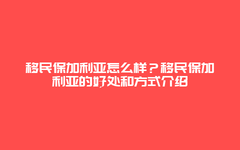 移民保加利亚怎么样？移民保加利亚的好处和方式介绍