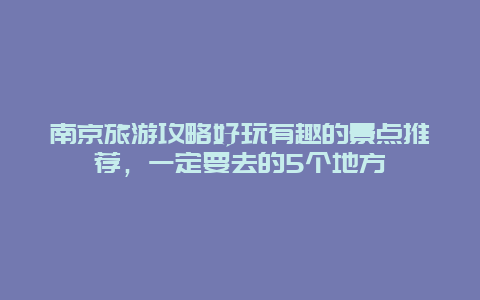 南京旅游攻略好玩有趣的景点推荐，一定要去的5个地方