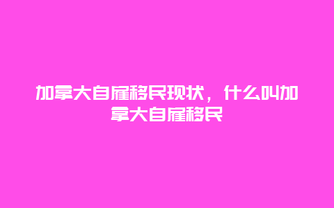 加拿大自雇移民现状，什么叫加拿大自雇移民