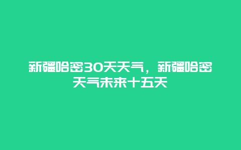 新疆哈密30天天气，新疆哈密天气未来十五天