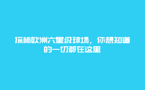 探秘欧洲六星级球场，你想知道的一切都在这里