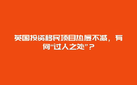 英国投资移民项目热度不减，有何“过人之处”？