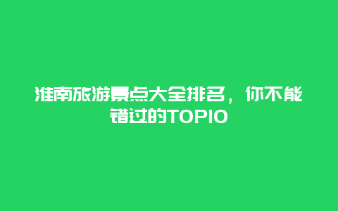 淮南旅游景点大全排名，你不能错过的TOP10