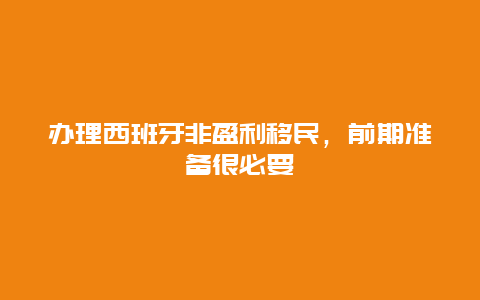 办理西班牙非盈利移民，前期准备很必要