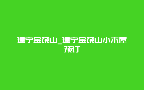 建宁金饶山_建宁金饶山小木屋预订