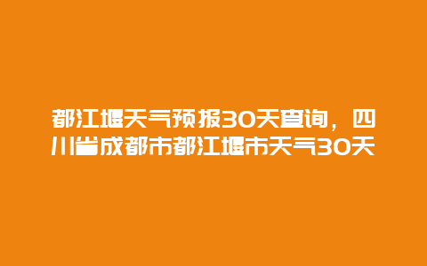 都江堰天气预报30天查询，四川省成都市都江堰市天气30天