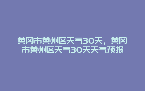 黄冈市黄州区天气30天，黄冈市黄州区天气30天天气预报