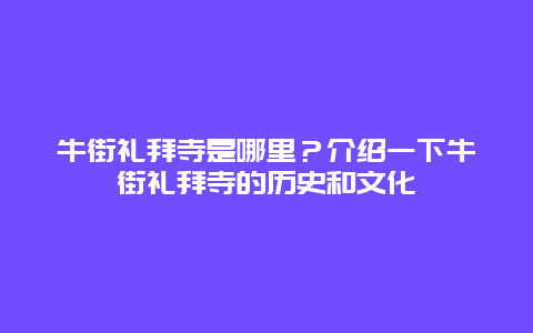 牛街礼拜寺是哪里？介绍一下牛街礼拜寺的历史和文化