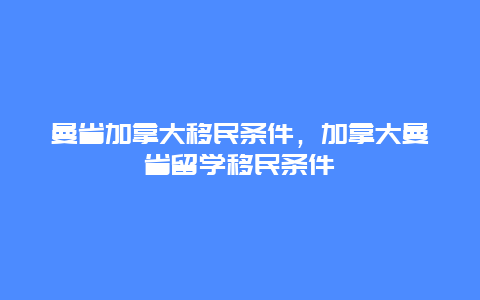 曼省加拿大移民条件，加拿大曼省留学移民条件