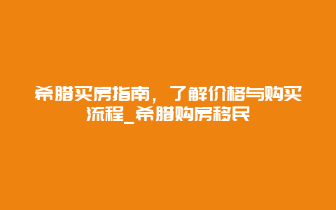 希腊买房指南，了解价格与购买流程_希腊购房移民