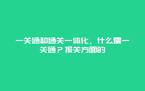 一关通和通关一体化，什么是一关通？报关方面的