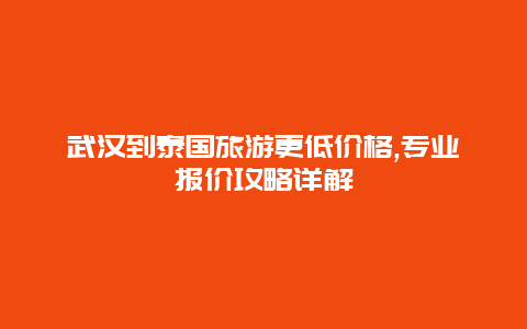 武汉到泰国旅游更低价格,专业报价攻略详解