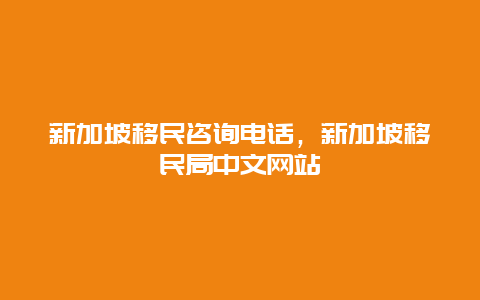 新加坡移民咨询电话，新加坡移民局中文网站