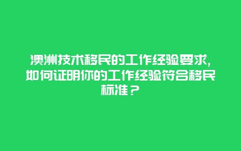 澳洲技术移民的工作经验要求,如何证明你的工作经验符合移民标准？