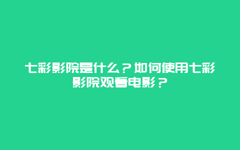 七彩影院是什么？如何使用七彩影院观看电影？