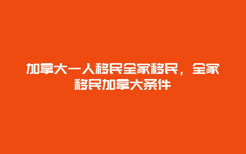 加拿大一人移民全家移民，全家移民加拿大条件