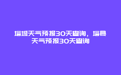 塔城天氣預報30天查詢，塔縣天氣預報30天查詢插圖