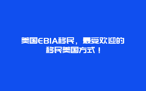 美国EB1A移民，最受欢迎的移民美国方式！