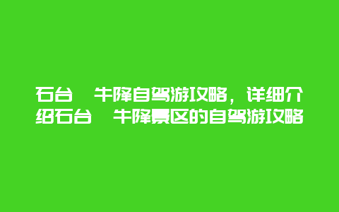 石台牯牛降自驾游攻略，详细介绍石台牯牛降景区的自驾游攻略